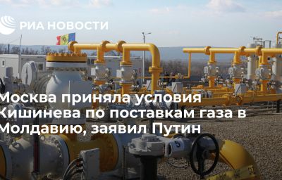 Москва приняла условия Кишинева по поставкам газа в Молдавию, заявил Путин