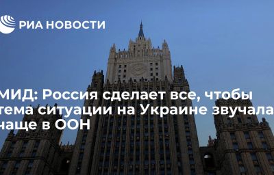 МИД: Россия сделает все, чтобы тема ситуации на Украине звучала чаще в ООН