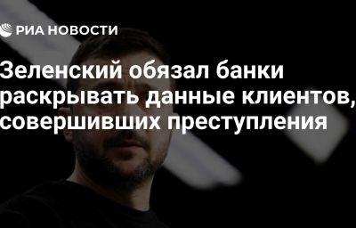 Зеленский обязал банки раскрывать данные клиентов, совершивших преступления