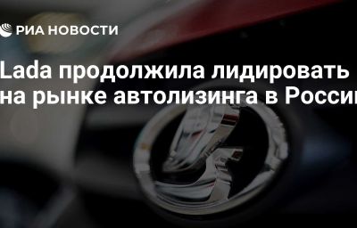 Lada продолжила лидировать на рынке автолизинга в России