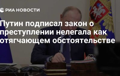 Путин подписал закон о преступлении нелегала как отягчающем обстоятельстве