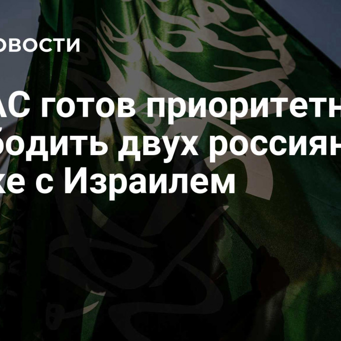 ХАМАС готов приоритетно освободить двух россиян по сделке с Израилем