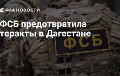 ФСБ предотвратила теракты в Дагестане