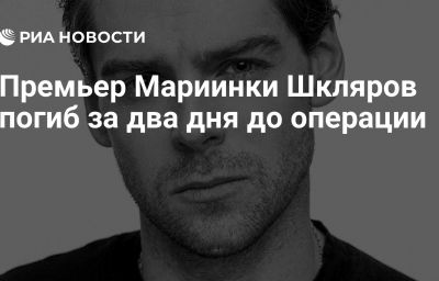 Премьер Мариинки Шкляров погиб за два дня до операции