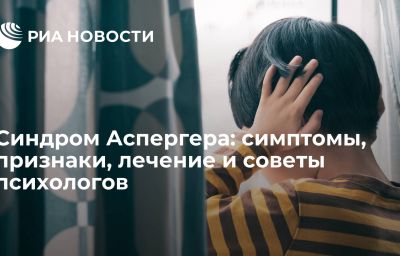 Синдром Аспергера: симптомы, признаки, лечение и советы психологов