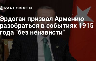 Эрдоган призвал Армению разобраться в событиях 1915 года "без ненависти"