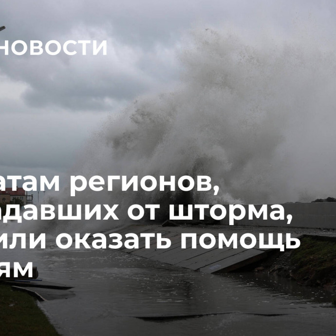 Депутатам регионов, пострадавших от шторма, поручили оказать помощь жителям