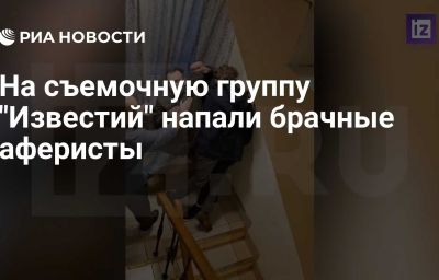 На съемочную группу "Известий" напали брачные аферисты