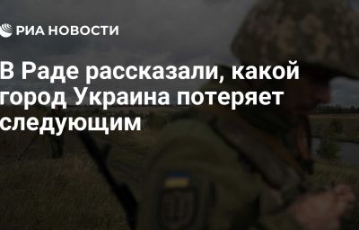 В Раде рассказали, какой город Украина потеряет следующим