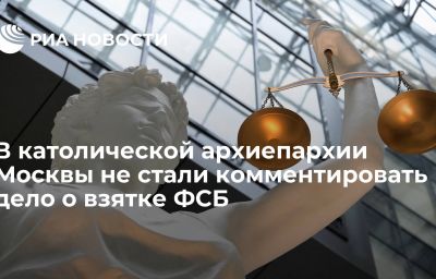 В католической архиепархии Москвы не стали комментировать дело о взятке ФСБ