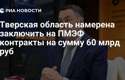 Тверская область намерена заключить на ПМЭФ контракты на сумму 60 млрд руб