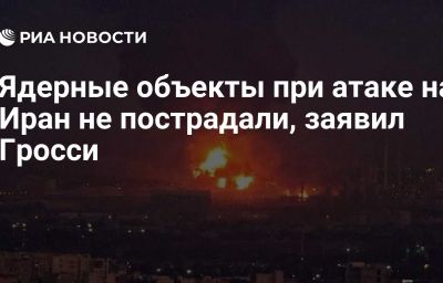 Ядерные объекты при атаке на Иран не пострадали, заявил Гросси