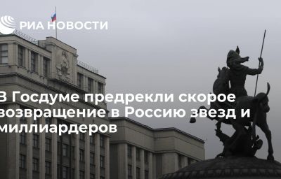 В Госдуме предрекли скорое возвращение в Россию звезд и миллиардеров