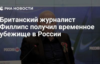 Британский журналист Филлипс получил временное убежище в России