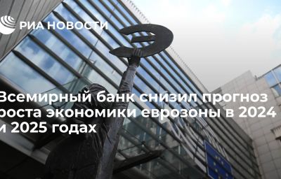 Всемирный банк снизил прогноз роста экономики еврозоны в 2024 и 2025 годах