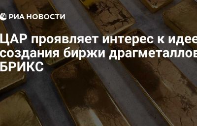 ЦАР проявляет интерес к идее создания биржи драгметаллов БРИКС