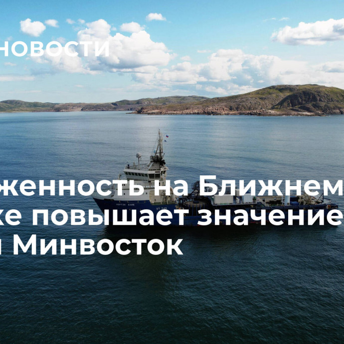 Напряженность на Ближнем Востоке повышает значение СМП, заявил Минвосток﻿