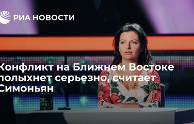 Конфликт на Ближнем Востоке полыхнет серьезно, считает Симоньян