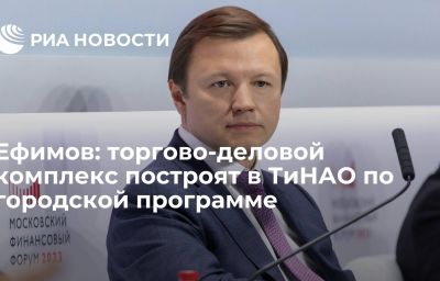 Ефимов: торгово-деловой комплекс построят в ТиНАО по городской программе