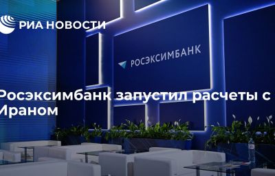 Росэксимбанк запустил расчеты с Ираном