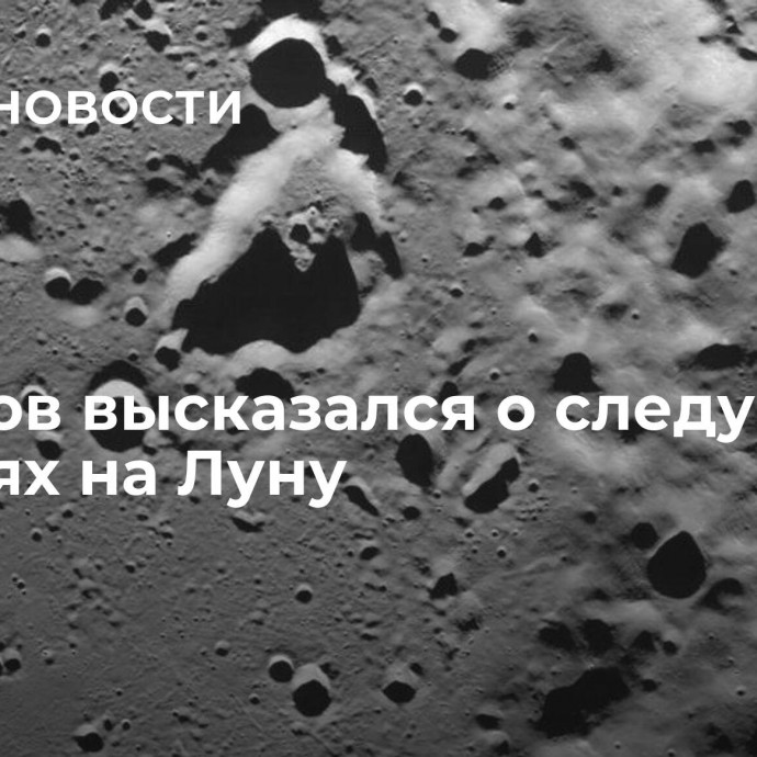 Борисов высказался о следующих миссиях на Луну