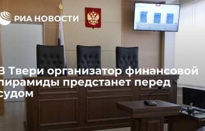 В Твери организатор финансовой пирамиды предстанет перед судом