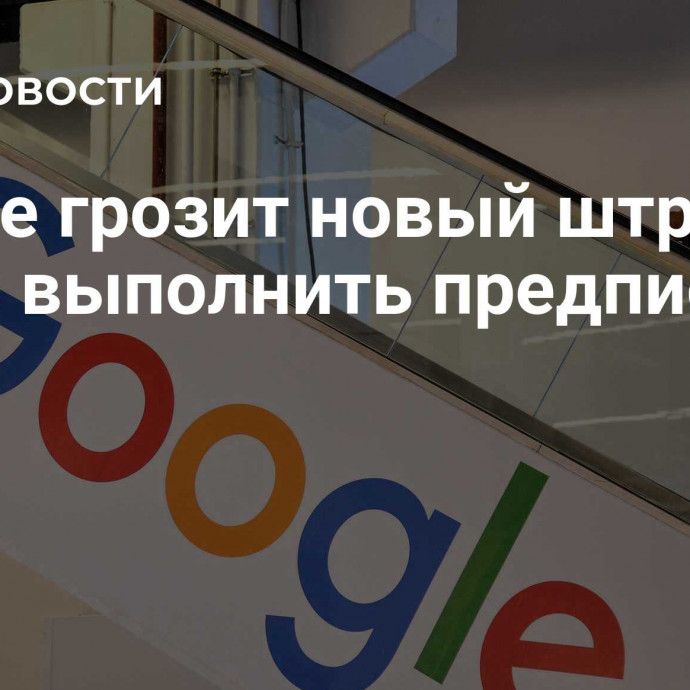 Google грозит новый штраф за отказ выполнить предписание РКН