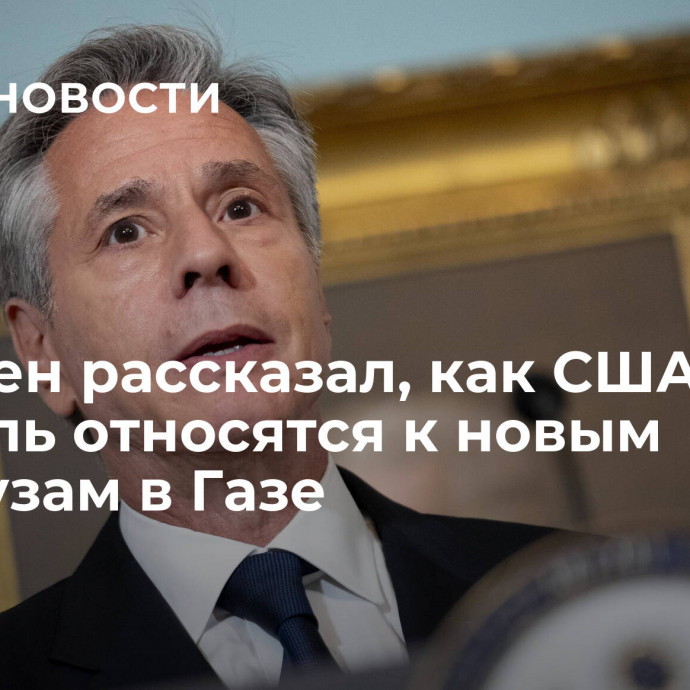 Блинкен рассказал, как США и Израиль относятся к новым гумпаузам в Газе