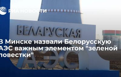 В Минске назвали Белорусскую АЭС важным элементом "зеленой повестки"