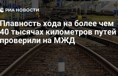 Плавность хода на более чем 40 тысячах километров путей проверили на МЖД