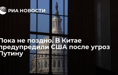 Пока не поздно. В Китае предупредили США после угроз Путину