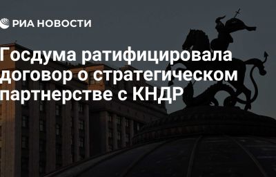 Госдума ратифицировала договор о стратегическом партнерстве с КНДР