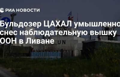 Бульдозер ЦАХАЛ умышленно снес наблюдательную вышку ООН в Ливане