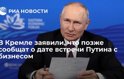 В Кремле заявили, что позже сообщат о дате встречи Путина с бизнесом