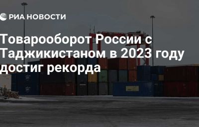 Товарооборот России с Таджикистаном в 2023 году достиг рекорда