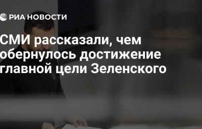 СМИ рассказали, чем обернулось достижение главной цели Зеленского