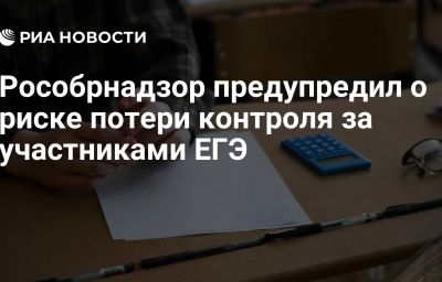 Рособрнадзор предупредил о риске потери контроля за участниками ЕГЭ