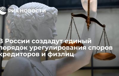 В России создадут единый порядок урегулирования споров кредиторов и физлиц