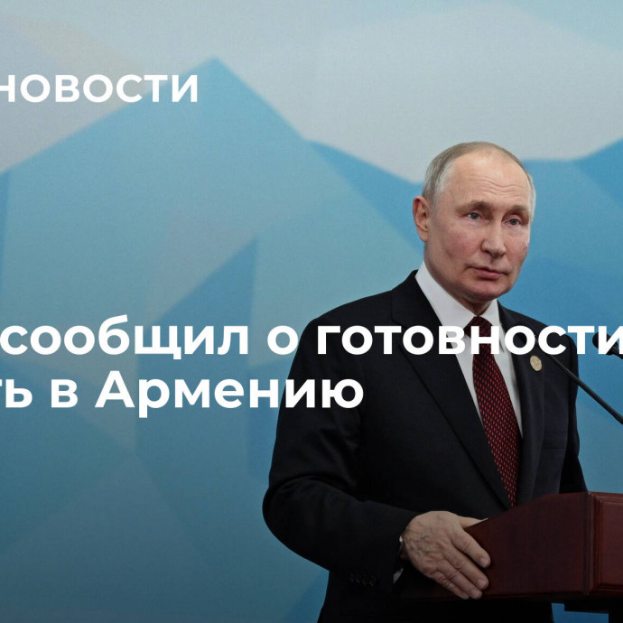 Путин сообщил о готовности поехать в Армению