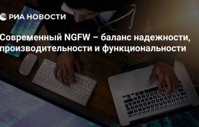 Современный NGFW – баланс надежности, производительности и функциональности