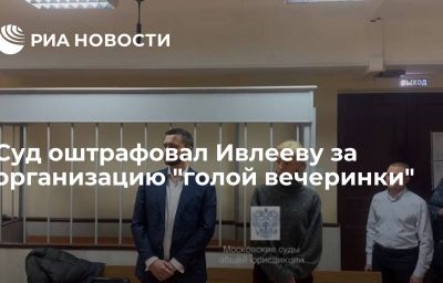 Суд оштрафовал Ивлееву за организацию "голой вечеринки"