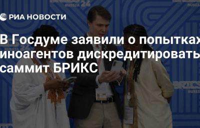 В Госдуме заявили о попытках иноагентов дискредитировать саммит БРИКС