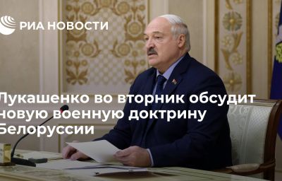 Лукашенко во вторник обсудит новую военную доктрину Белоруссии