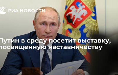 Путин в среду посетит выставку, посвященную наставничеству