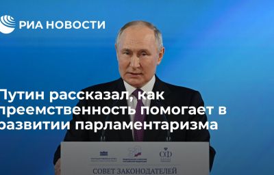 Путин рассказал, как преемственность помогает в развитии парламентаризма