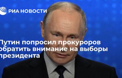 Путин попросил прокуроров обратить внимание на выборы президента