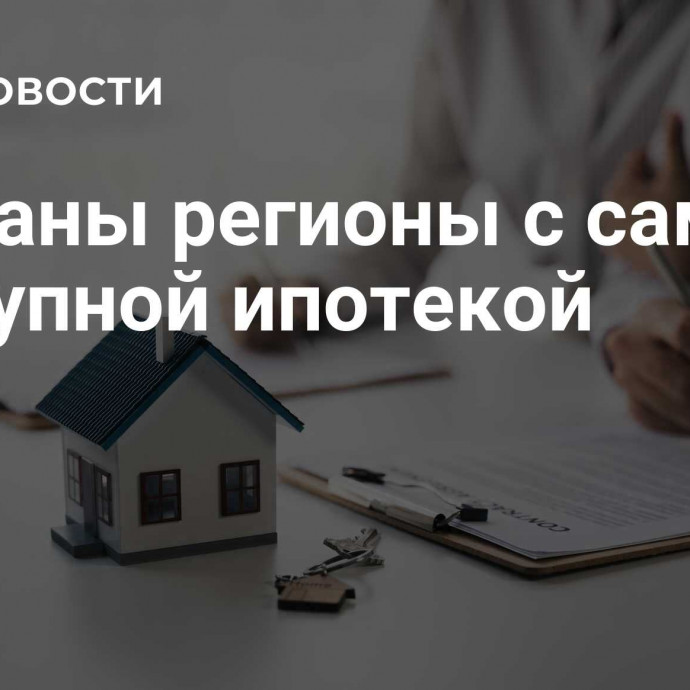 Названы регионы с самой доступной ипотекой