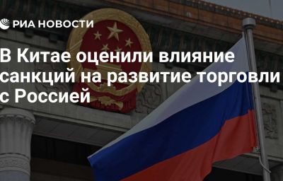 В Китае оценили влияние санкций на развитие торговли с Россией