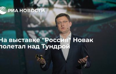 На выставке "Россия" Новак полетал над Тундрой