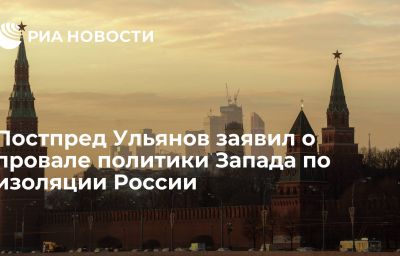 Постпред Ульянов заявил о провале политики Запада по изоляции России